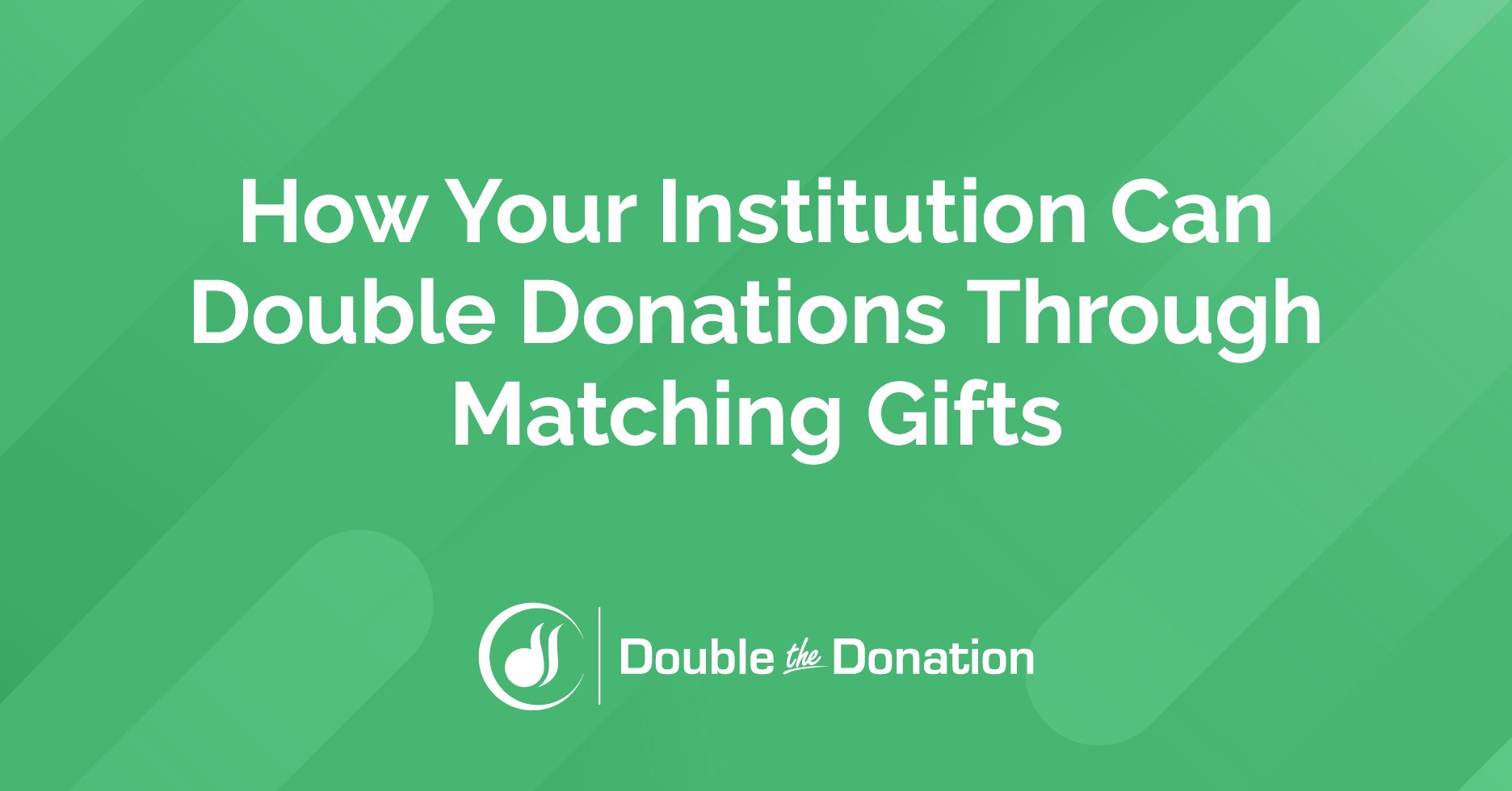 How Your Institution Can Double Donations Through Matching Gifts How Your Institution Can Double Donations Through Matching Gifts